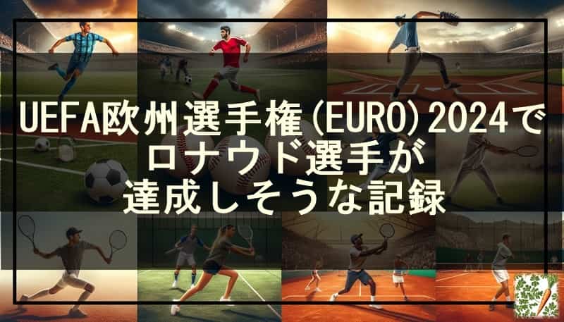 UEFA欧州選手権(EURO)2024でロナウド選手が達成しそうな記録